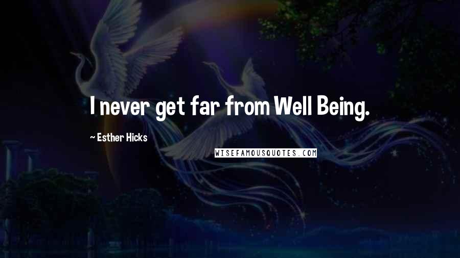 Esther Hicks Quotes: I never get far from Well Being.