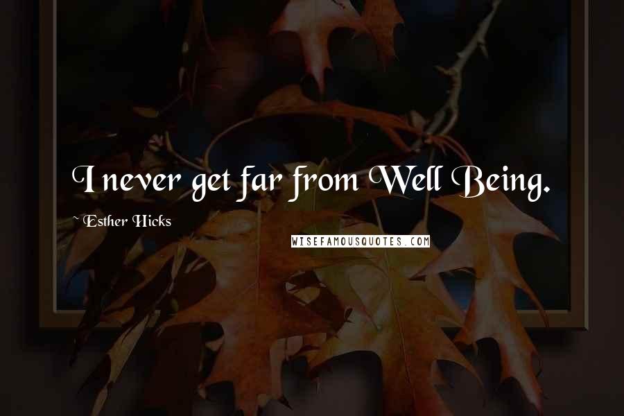 Esther Hicks Quotes: I never get far from Well Being.