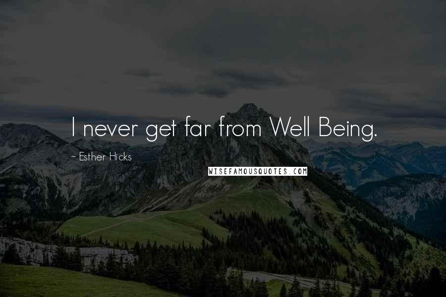 Esther Hicks Quotes: I never get far from Well Being.