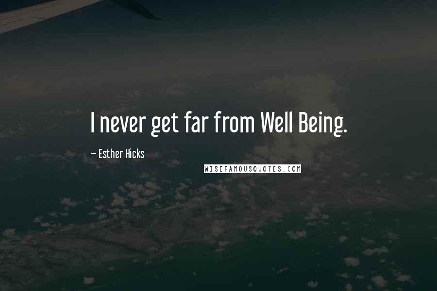 Esther Hicks Quotes: I never get far from Well Being.