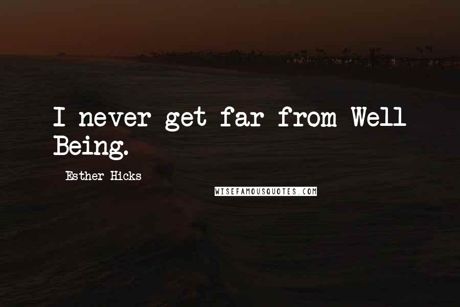 Esther Hicks Quotes: I never get far from Well Being.