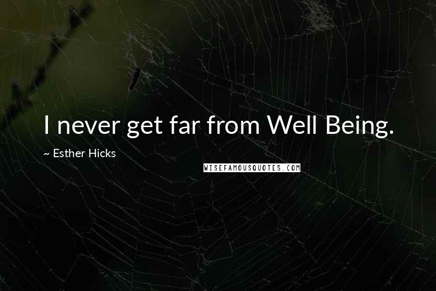 Esther Hicks Quotes: I never get far from Well Being.