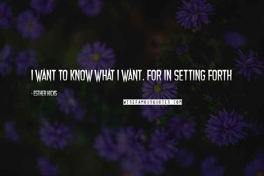 Esther Hicks Quotes: I want to know what I want. For in setting forth