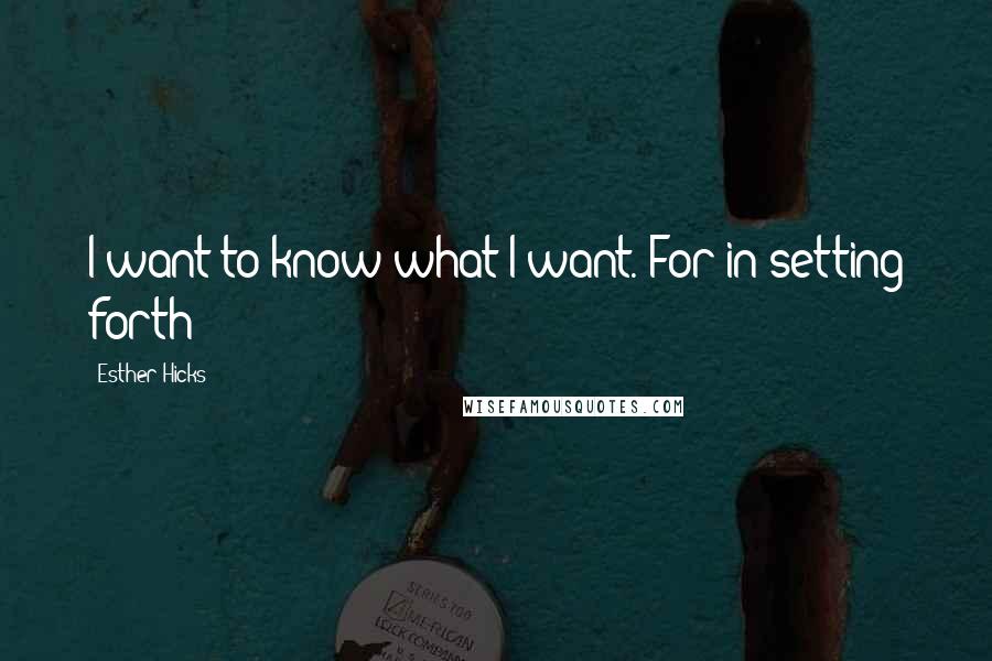 Esther Hicks Quotes: I want to know what I want. For in setting forth