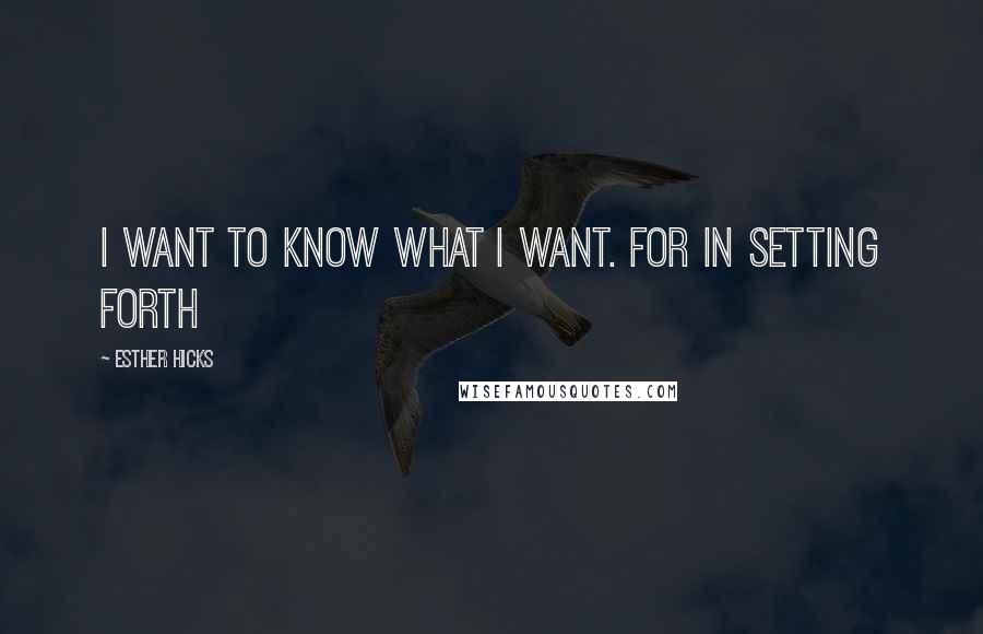 Esther Hicks Quotes: I want to know what I want. For in setting forth