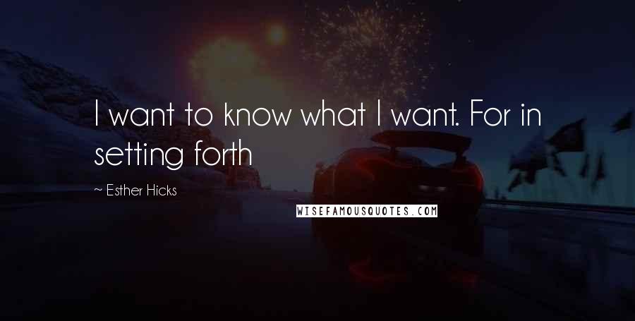 Esther Hicks Quotes: I want to know what I want. For in setting forth