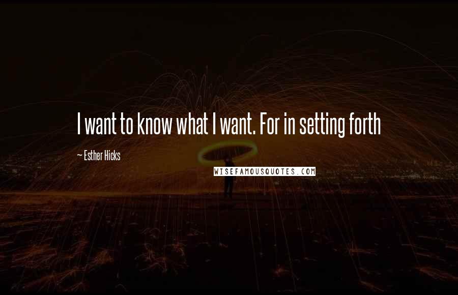 Esther Hicks Quotes: I want to know what I want. For in setting forth