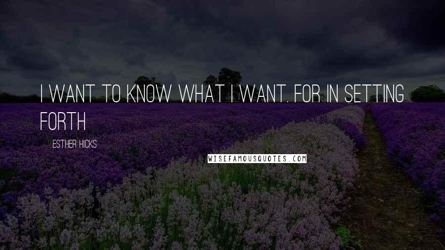 Esther Hicks Quotes: I want to know what I want. For in setting forth