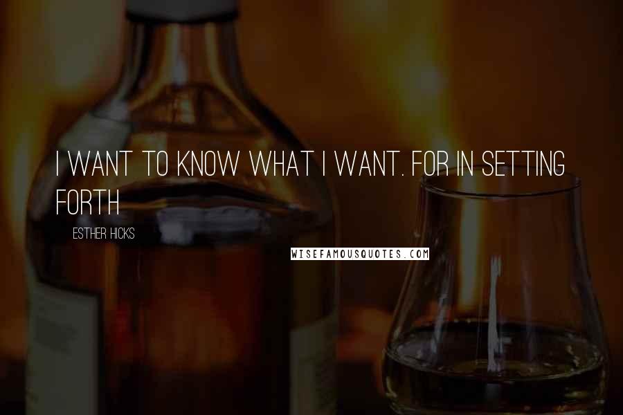 Esther Hicks Quotes: I want to know what I want. For in setting forth