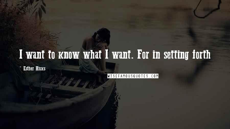 Esther Hicks Quotes: I want to know what I want. For in setting forth