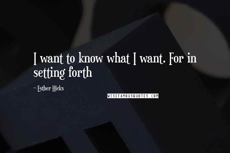 Esther Hicks Quotes: I want to know what I want. For in setting forth