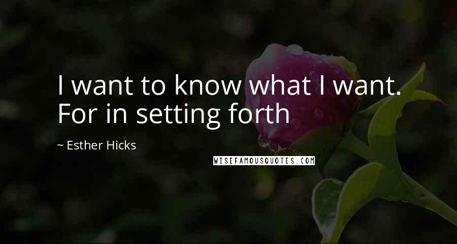 Esther Hicks Quotes: I want to know what I want. For in setting forth