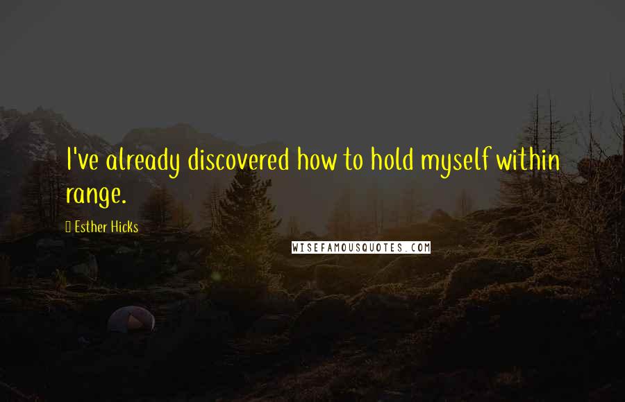 Esther Hicks Quotes: I've already discovered how to hold myself within range.
