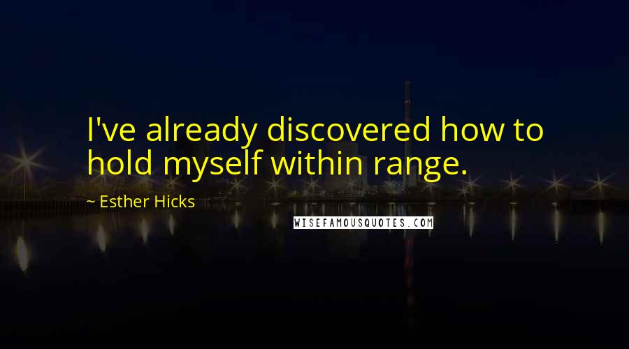 Esther Hicks Quotes: I've already discovered how to hold myself within range.