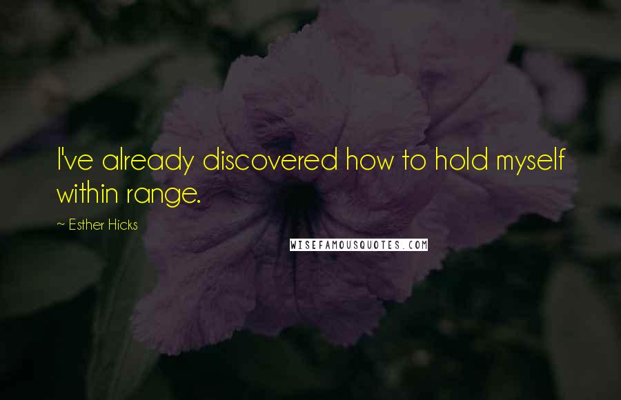 Esther Hicks Quotes: I've already discovered how to hold myself within range.