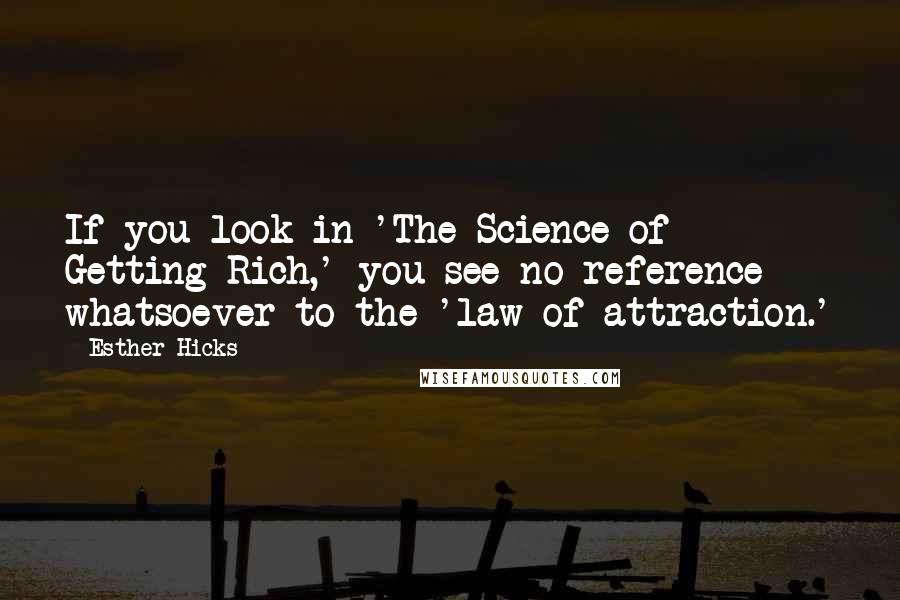 Esther Hicks Quotes: If you look in 'The Science of Getting Rich,' you see no reference whatsoever to the 'law of attraction.'