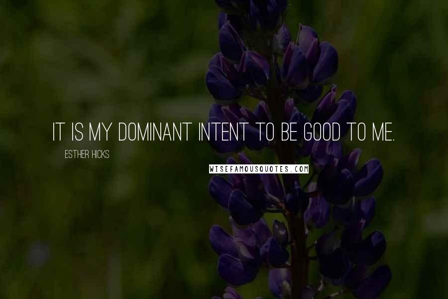 Esther Hicks Quotes: It is my dominant intent to be good to me.