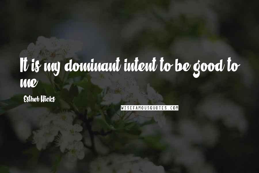 Esther Hicks Quotes: It is my dominant intent to be good to me.