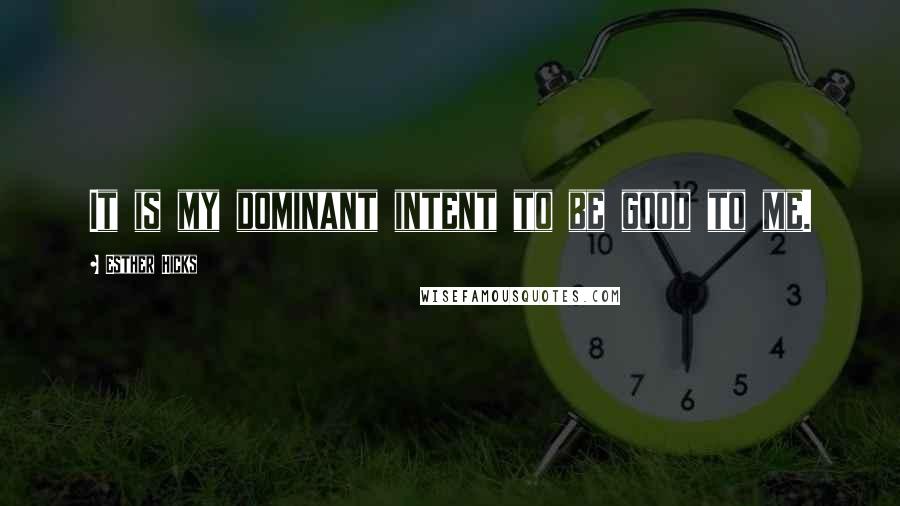 Esther Hicks Quotes: It is my dominant intent to be good to me.