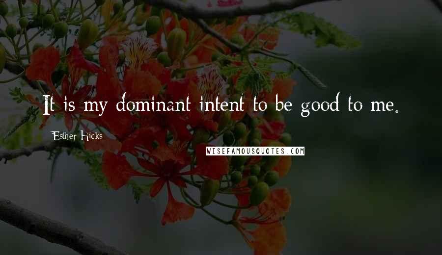 Esther Hicks Quotes: It is my dominant intent to be good to me.