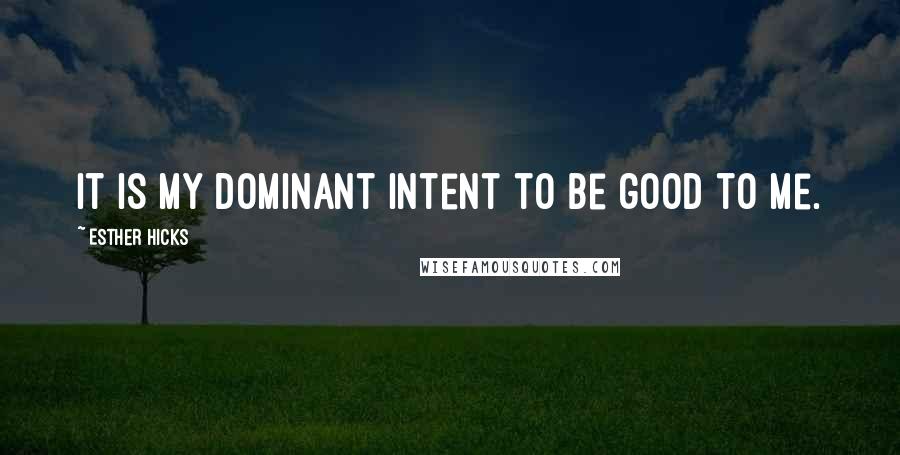 Esther Hicks Quotes: It is my dominant intent to be good to me.