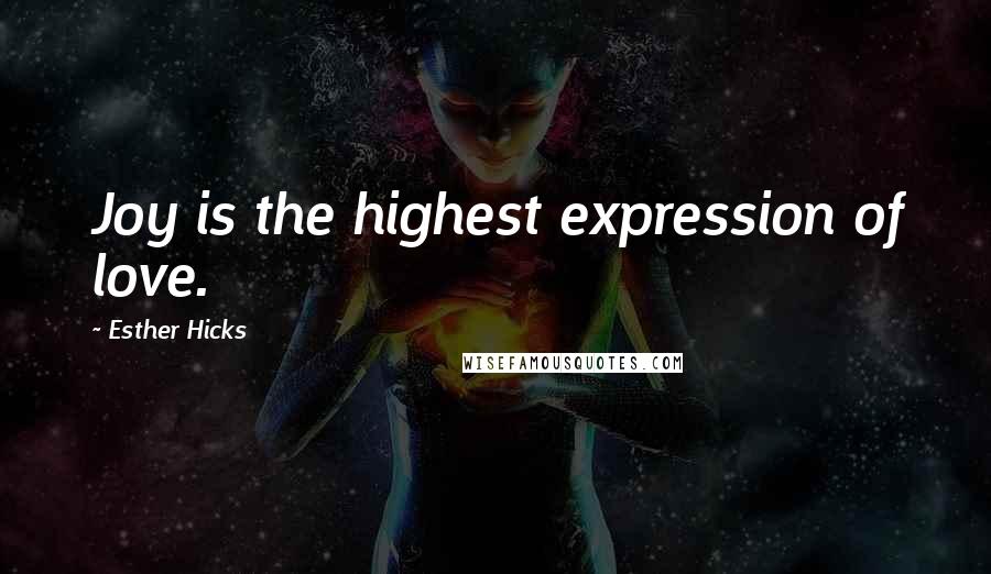 Esther Hicks Quotes: Joy is the highest expression of love.