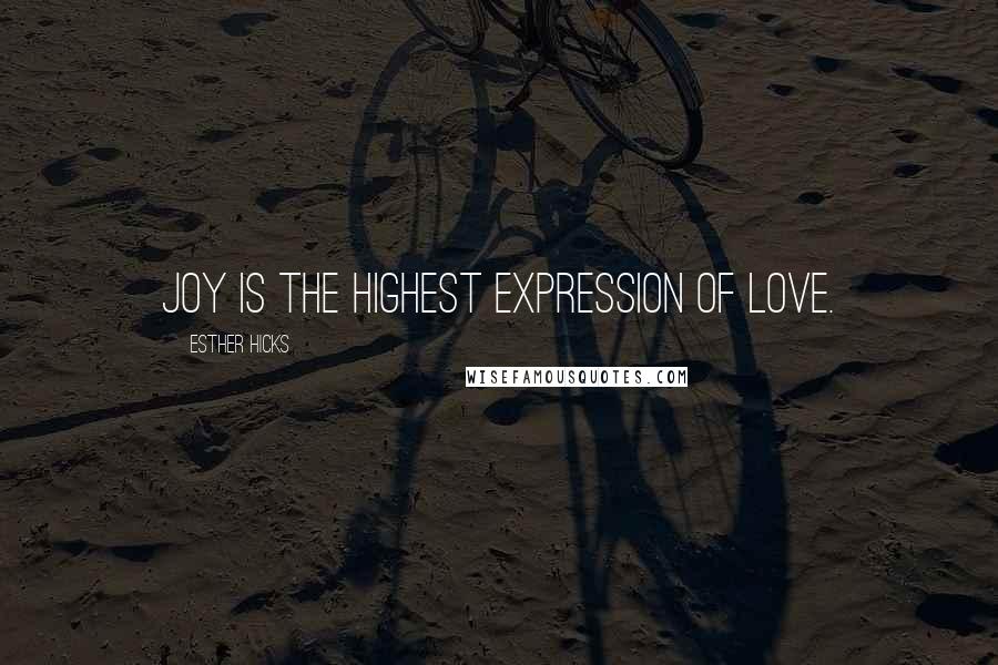 Esther Hicks Quotes: Joy is the highest expression of love.