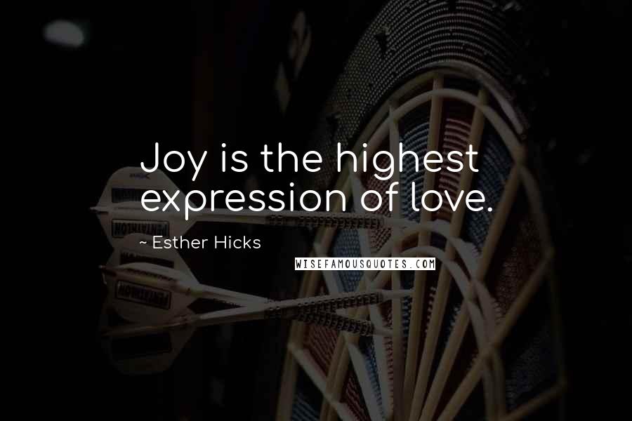 Esther Hicks Quotes: Joy is the highest expression of love.