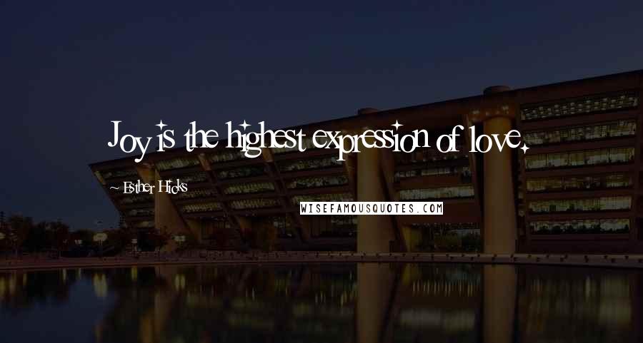 Esther Hicks Quotes: Joy is the highest expression of love.