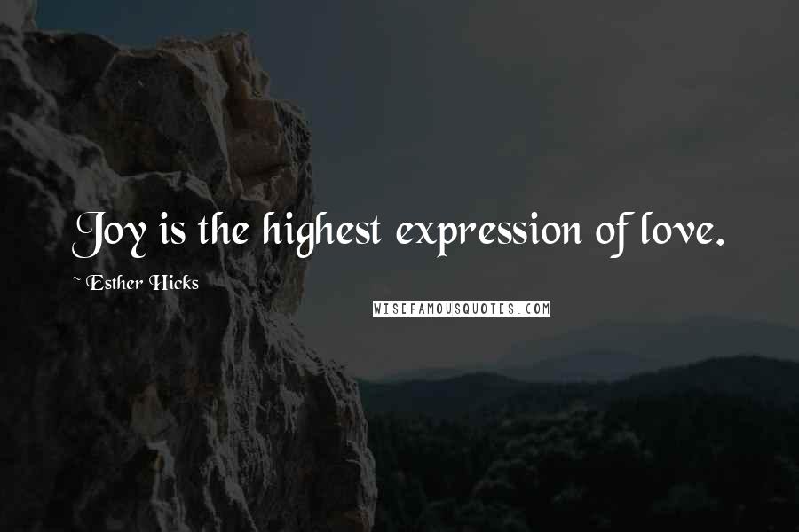 Esther Hicks Quotes: Joy is the highest expression of love.