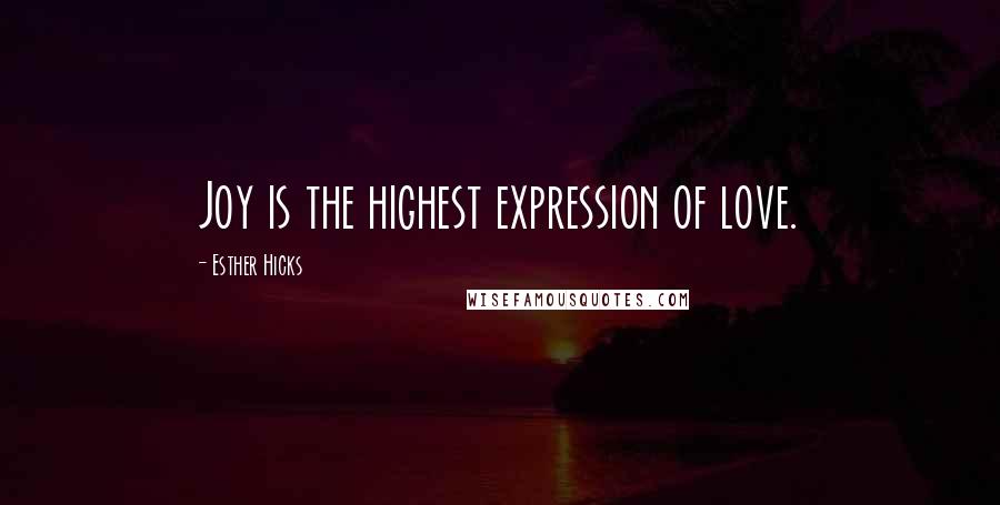 Esther Hicks Quotes: Joy is the highest expression of love.