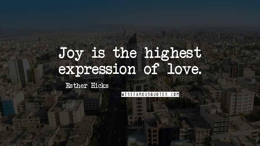 Esther Hicks Quotes: Joy is the highest expression of love.