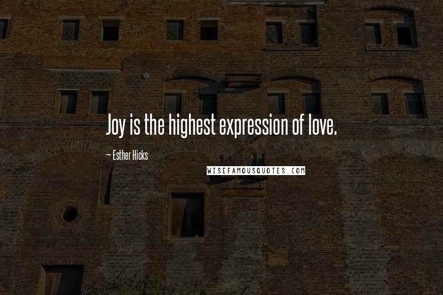 Esther Hicks Quotes: Joy is the highest expression of love.