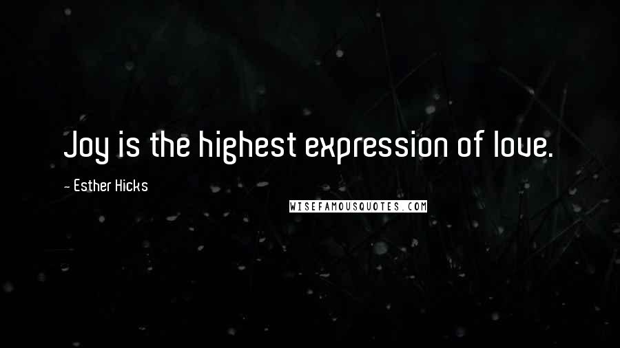 Esther Hicks Quotes: Joy is the highest expression of love.