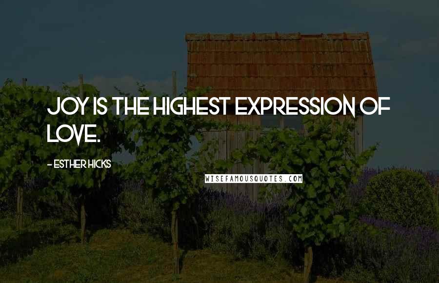 Esther Hicks Quotes: Joy is the highest expression of love.