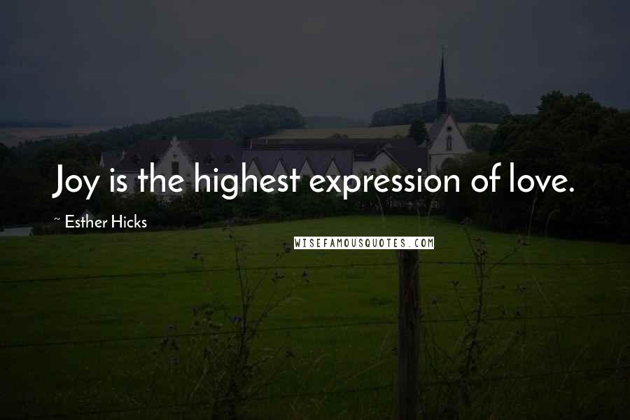 Esther Hicks Quotes: Joy is the highest expression of love.