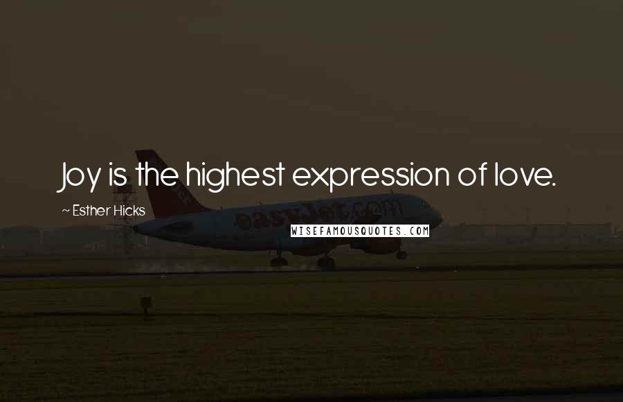 Esther Hicks Quotes: Joy is the highest expression of love.