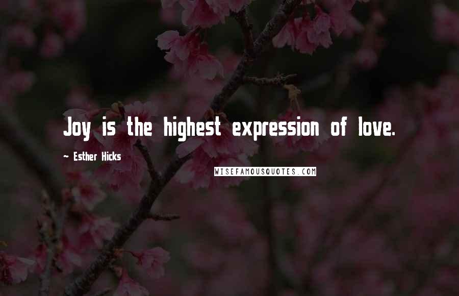 Esther Hicks Quotes: Joy is the highest expression of love.