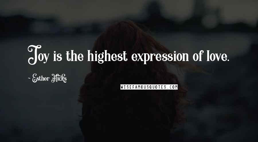 Esther Hicks Quotes: Joy is the highest expression of love.