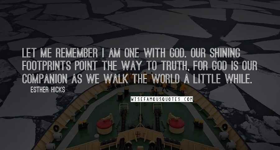 Esther Hicks Quotes: Let me remember I am one with God. Our shining footprints point the way to truth, for God is our Companion as we walk the world a little while.