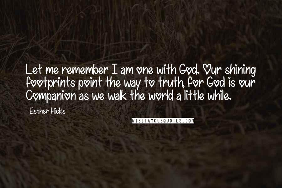 Esther Hicks Quotes: Let me remember I am one with God. Our shining footprints point the way to truth, for God is our Companion as we walk the world a little while.