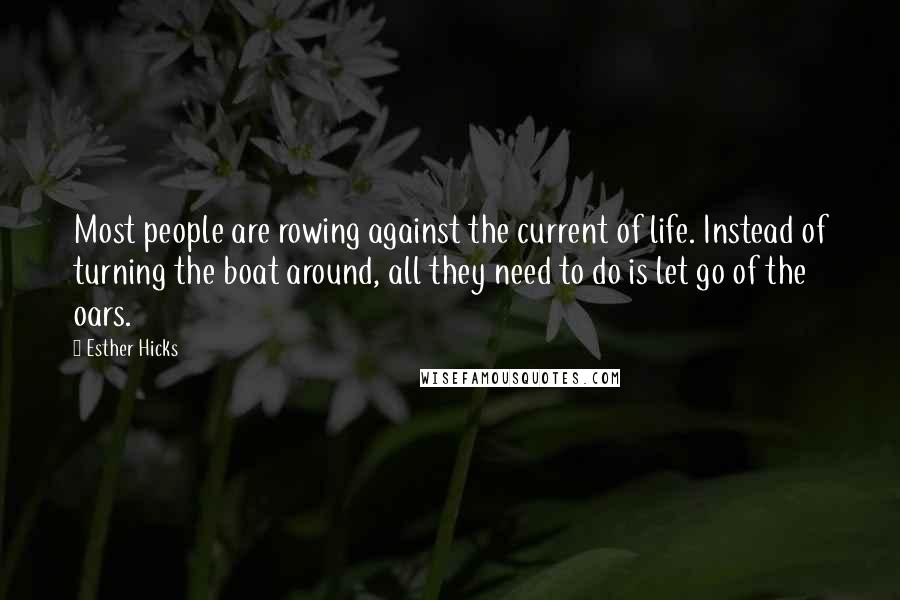 Esther Hicks Quotes: Most people are rowing against the current of life. Instead of turning the boat around, all they need to do is let go of the oars.