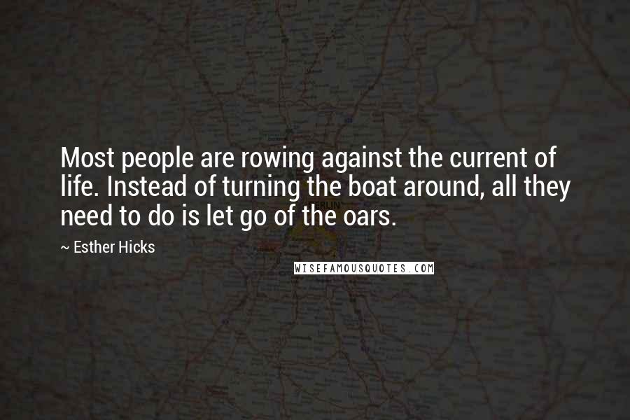 Esther Hicks Quotes: Most people are rowing against the current of life. Instead of turning the boat around, all they need to do is let go of the oars.