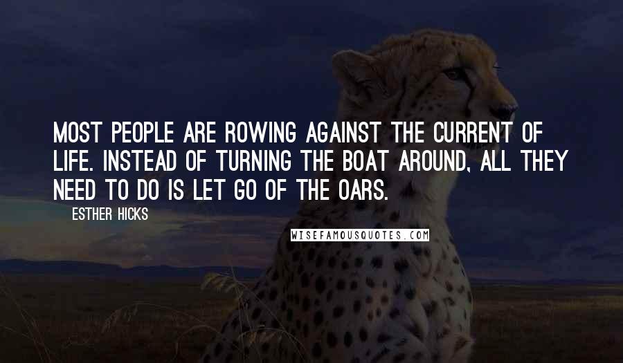 Esther Hicks Quotes: Most people are rowing against the current of life. Instead of turning the boat around, all they need to do is let go of the oars.