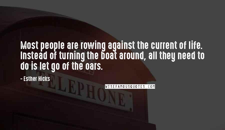 Esther Hicks Quotes: Most people are rowing against the current of life. Instead of turning the boat around, all they need to do is let go of the oars.