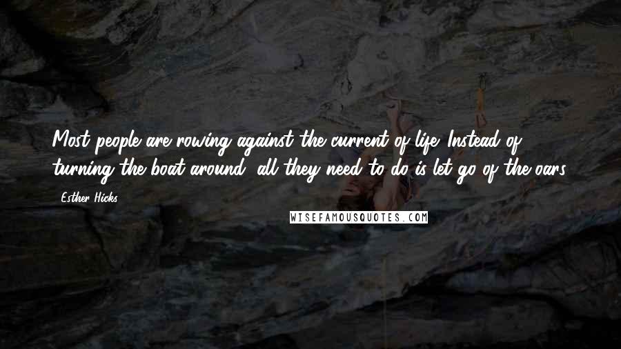 Esther Hicks Quotes: Most people are rowing against the current of life. Instead of turning the boat around, all they need to do is let go of the oars.