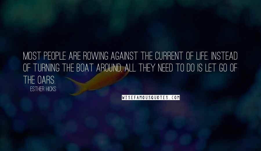 Esther Hicks Quotes: Most people are rowing against the current of life. Instead of turning the boat around, all they need to do is let go of the oars.