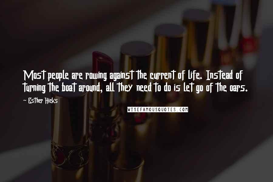 Esther Hicks Quotes: Most people are rowing against the current of life. Instead of turning the boat around, all they need to do is let go of the oars.