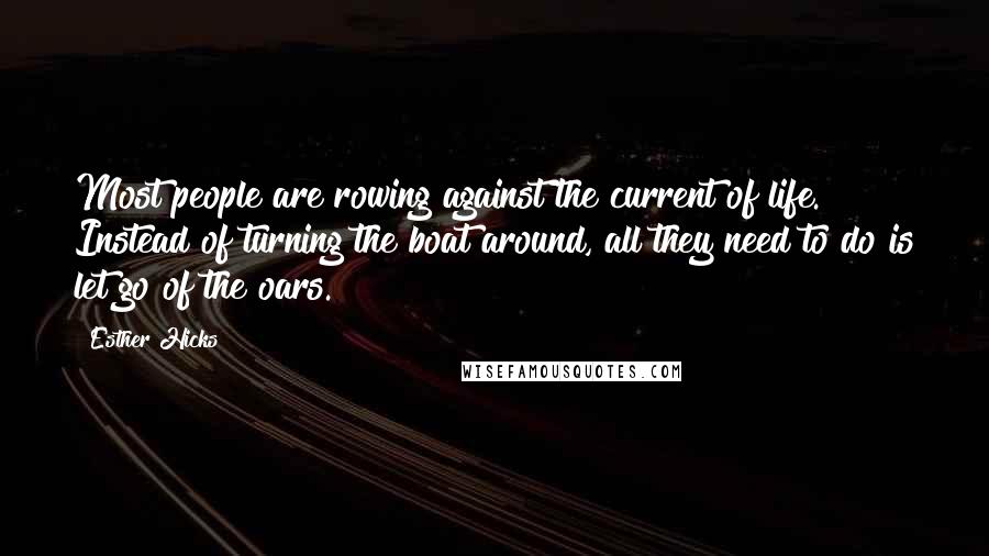 Esther Hicks Quotes: Most people are rowing against the current of life. Instead of turning the boat around, all they need to do is let go of the oars.