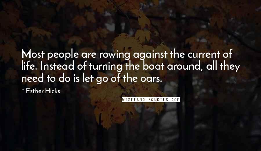 Esther Hicks Quotes: Most people are rowing against the current of life. Instead of turning the boat around, all they need to do is let go of the oars.